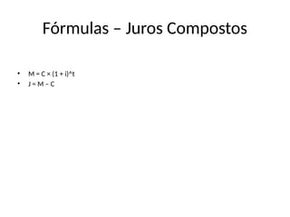 Fórmulas – Juros Compostos
• M = C × (1 + i)^t
• J = M – C
 