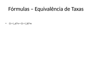 Fórmulas – Equivalência de Taxas
• (1 + i_a)^n = (1 + i_b)^m
 
