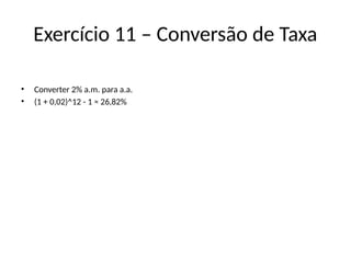 Exercício 11 – Conversão de Taxa
• Converter 2% a.m. para a.a.
• (1 + 0,02)^12 - 1 ≈ 26,82%
 