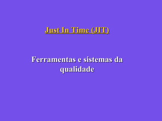 Just In Time (JIT)Just In Time (JIT)
Ferramentas e sistemas daFerramentas e sistemas da
qualidadequalidade
 