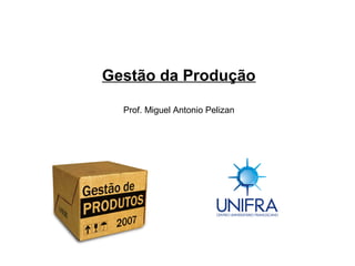 C u r s o d e E s p e c ia liz a ç ã o
P ó s - g r a d u a ç ã o L a t o S e n s u
C e n t r o U n iv e r s it á r io F r a n c is c a n o - U N I F R A
Gestão da Produção
Prof. Miguel Antonio Pelizan
 