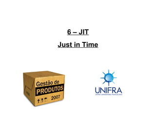 C u r s o d e E s p e c ia liz a ç ã o
P ó s - g r a d u a ç ã o L a t o S e n s u
C e n t r o U n iv e r s it á r io F r a n c is c a n o - U N I F R A
6 – JIT
Just in Time
 
