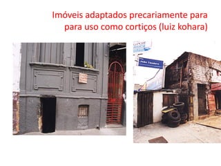 Imóveis adaptados precariamente para
para uso como cortiços (luiz kohara)
 