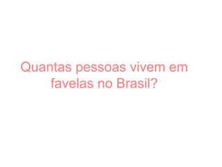 Quantas pessoas vivem em
favelas no Brasil?
 