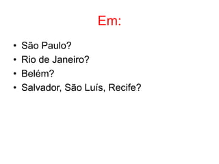 Em:
• São Paulo?
• Rio de Janeiro?
• Belém?
• Salvador, São Luís, Recife?
 