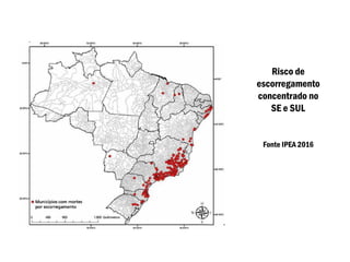 Risco de
escorregamento
concentrado no
SE e SUL
Fonte IPEA 2016
 