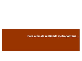 Para além da realidade metropolitana...
 