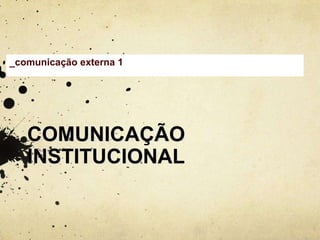 _comunicação externa 1




   COMUNICAÇÃO
   INSTITUCIONAL
 