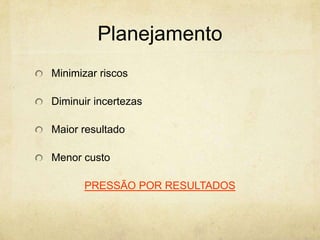 Planejamento
Minimizar riscos

Diminuir incertezas

Maior resultado

Menor custo

      PRESSÃO POR RESULTADOS
 