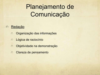 Planejamento de
           Comunicação
Redação
  Organização das informações

  Lógica de raciocínio

  Objetividade na demonstração

  Clareza de pensamento
 
