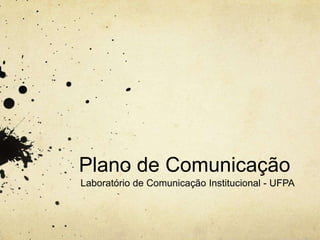 Plano de Comunicação
Laboratório de Comunicação Institucional - UFPA
 