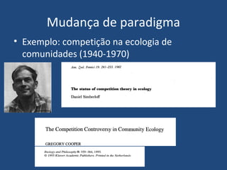 Mudança de paradigma
• Exemplo: competição na ecologia de
comunidades (1940-1970)
 