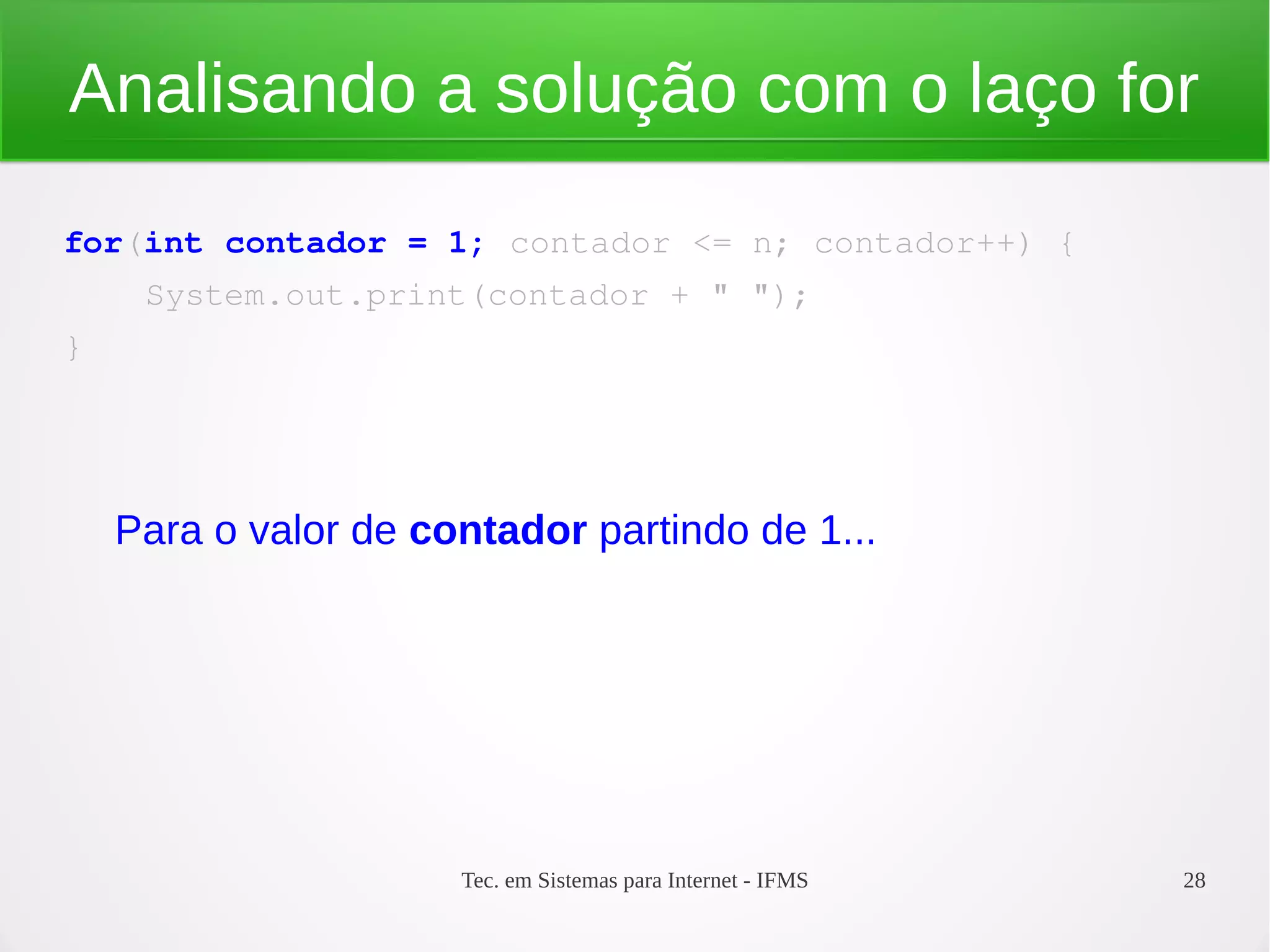 Tec. em Sistemas para Internet - IFMS 28
Analisando a solução com o laço for
for(int contador = 1; contador <= n; contador++) {
    System.out.print(contador + " ");
}
Para o valor de contador partindo de 1...
 