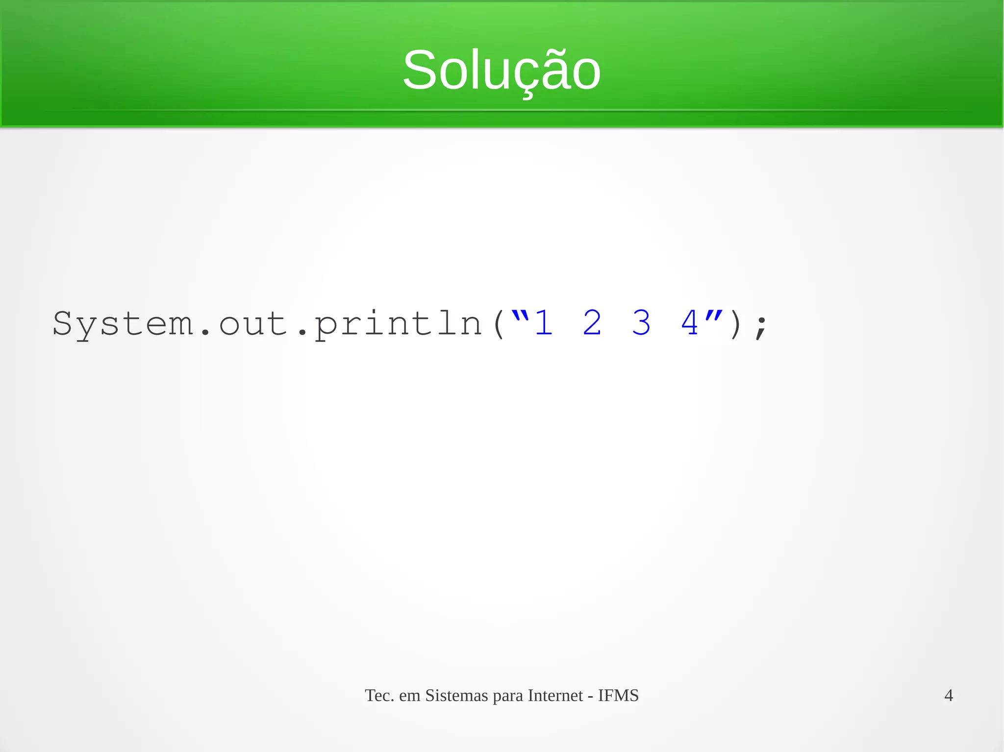 Tec. em Sistemas para Internet - IFMS 4
Solução
System.out.println(“1 2 3 4”);
 