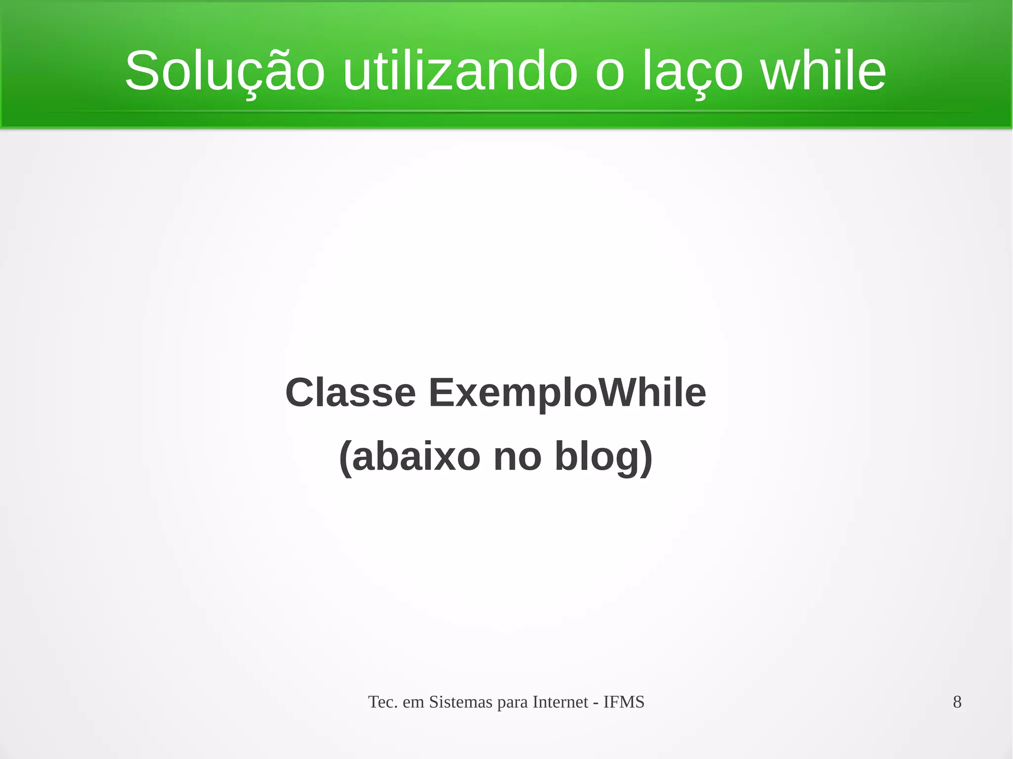 Tec. em Sistemas para Internet - IFMS 8
Solução utilizando o laço while
Classe ExemploWhile
(abaixo no blog)
 