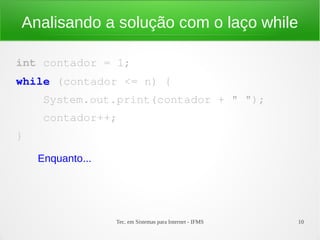 Tec. em Sistemas para Internet - IFMS 10
Analisando a solução com o laço while
int contador = 1;
while (contador <= n) {
 ...