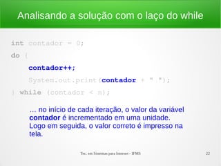 Tec. em Sistemas para Internet - IFMS 22
Analisando a solução com o laço do while
int contador = 0;
do {
    contador++;
 ...