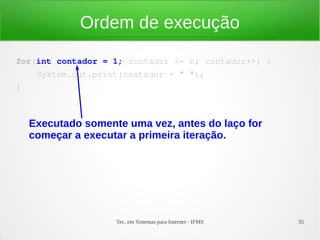 Tec. em Sistemas para Internet - IFMS 35
Ordem de execução
for(int contador = 1; contador <= n; contador++) {
    System.o...