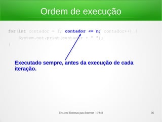 Tec. em Sistemas para Internet - IFMS 36
Ordem de execução
for(int contador = 1; contador <= n; contador++) {
    System.o...