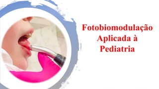 Fotobiomodulação
Aplicada à
Pediatria
 
