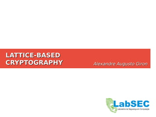 LATTICE-BASEDLATTICE-BASED
CRYPTOGRAPHYCRYPTOGRAPHY Alexandre Augusto GironAlexandre Augusto Giron
 