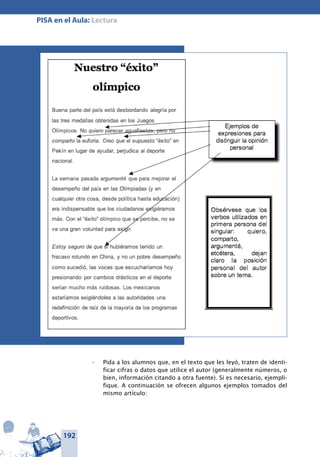 192
PISA en el Aula: Lectura
Pida a los alumnos que, en el texto que les leyó, traten de identi-•	
ficar cifras o datos que utilice el autor (generalmente números, o
bien, información citando a otra fuente). Si es necesario, ejempli-
fique. A continuación se ofrecen algunos ejemplos tomados del
mismo artículo:
 