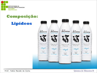 Química de Alimentos IIProf.&Fabio&Macedo&da&Costa
Composição:
Lipídeos
 