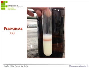 Peroxidase
(+)
Química de Alimentos IIProf.&Fabio&Macedo&da&Costa
 