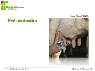 Pré-ordenha
Química de Alimentos IIProf.&Fabio&Macedo&da&Costa
Fonte: Manual SENAR
 