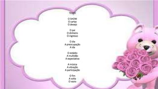 TEXTO
O SHOW
O cartaz
O desejo
O pai
O dinheiro
O ingresso
O dia
A preocupação
A ida
O estádio
A multidão
A expectativa
A música
A vibração
A participação
O fim
A volta
O vazio
 