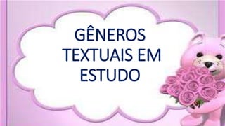 GÊNEROS
TEXTUAIS EM
ESTUDO
 