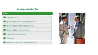 A argumentação
Índice
Argumentação: organização interna
RoyaltyFree
A argumentação
Argumentação:um arranjo linguístico
Argumentação ou dissertação
Os textos argumentativos
O Editorial
Operadores e recursos argumentativos
 