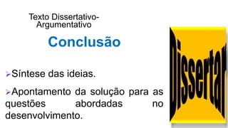 Texto Dissertativo-
Argumentativo
Conclusão
Síntese das ideias.
Apontamento da solução para as
questões abordadas no
desenvolvimento.
 