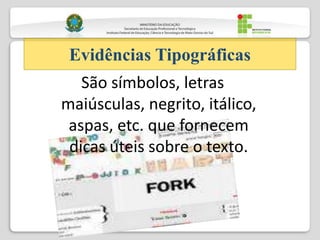 São símbolos, letras
maiúsculas, negrito, itálico,
aspas, etc. que fornecem
dicas úteis sobre o texto.
Evidências Tipográficas
 