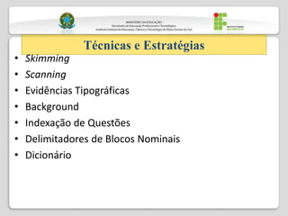 • Skimming
• Scanning
• Evidências Tipográficas
• Background
• Indexação de Questões
• Delimitadores de Blocos Nominais
• Dicionário
Técnicas e Estratégias
 