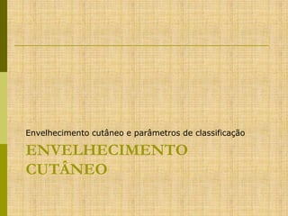 Envelhecimento cutâneo e parâmetros de classificação

ENVELHECIMENTO
CUTÂNEO

 