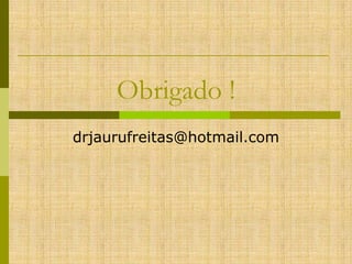Obrigado !
drjaurufreitas@hotmail.com

 