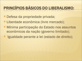  Defesa da propriedade privada;
 Liberdade econômica (livre mercado);

 Mínima participação do Estado nos assuntos
  econômicos da nação (governo limitado);
 Igualdade perante a lei (estado de direito);
 