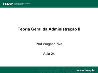 Teoria Geral da Administração II


         Prof Wagner Piva

             Aula 24
 