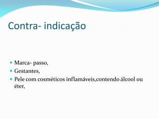 Contra- indicação
 Marca- passo,
 Gestantes,
 Pele com cosméticos inflamáveis,contendo álcool ou
éter,
 