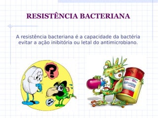 RESISTÊNCIA BACTERIANA
A resistência bacteriana é a capacidade da bactéria
evitar a ação inibitória ou letal do antimicrobiano.
 