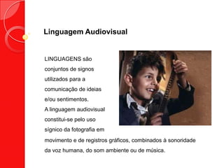 Linguagem Audiovisual
LINGUAGENS são
conjuntos de signos
utilizados para a
comunicação de ideias
e/ou sentimentos.
A lingu...