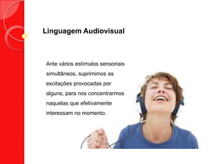 Linguagem Audiovisual
Ante vários estímulos sensoriais
simultâneos, suprimimos as
excitações provocadas por
alguns, para n...