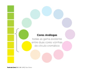 Cores Análogas
                                                todas as gama existente
                                                entre duas cores vizinhas
                                                  do círculo cromático




Teoria das Cores | IED | BR | SP | Fabio Silveira
 
