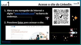 Acesse o site do Linkedin:
1
1. Abre o seu navegador de internet e
digite “www.linkedin.com” na barra de
endereço.
2. Pressione Enter para acessar o site:
Level
 