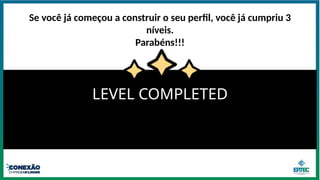 LEVEL COMPLETED
Se você já começou a construir o seu perfil, você já cumpriu 3
níveis.
Parabéns!!!
 