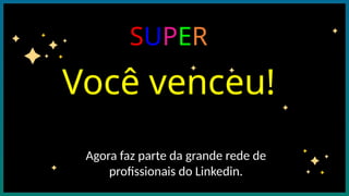 Você venceu!
SUPER
Agora faz parte da grande rede de
profissionais do Linkedin.
 