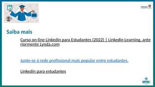 Curso on-line Linkedin para Estudantes (2022) | Linkedin Learning, ante
riormente Lynda.com
Junte-se à rede profissional mais popular entre estudantes.
Linkedin para estudantes
Saiba mais
 