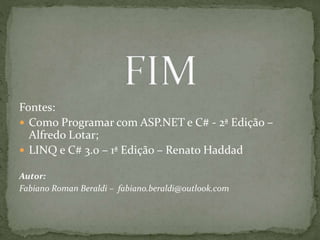 Fontes:
 Como Programar com ASP.NET e C# - 2ª Edição –
Alfredo Lotar;
 LINQ e C# 3.0 – 1ª Edição – Renato Haddad
Autor:
Fabiano Roman Beraldi – fabiano.beraldi@outlook.com
 