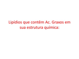 Lipídios que contêm Ac. Graxos em
sua estrutura química:
 